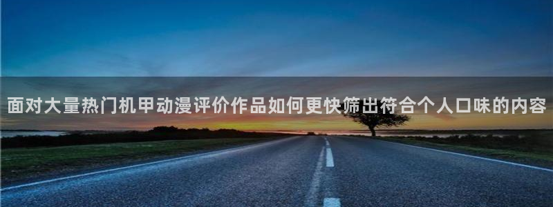 在线韩漫漫画:面对大量热门机甲动漫评价作品如何更快筛出符合个人口味的内容配图
