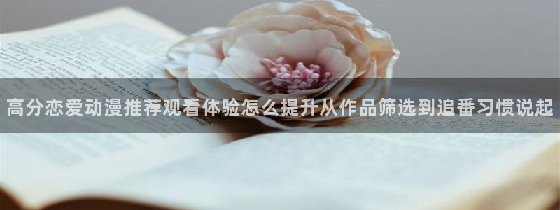 韩漫漫画推荐排行榜:高分恋爱动漫推荐观看体验怎么提升从作品筛选到追番习惯说起配图