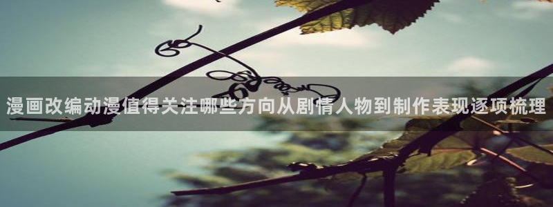 韩漫漫画中文版阅读:漫画改编动漫值得关注哪些方向从剧情人物到制作表现逐项梳理配图