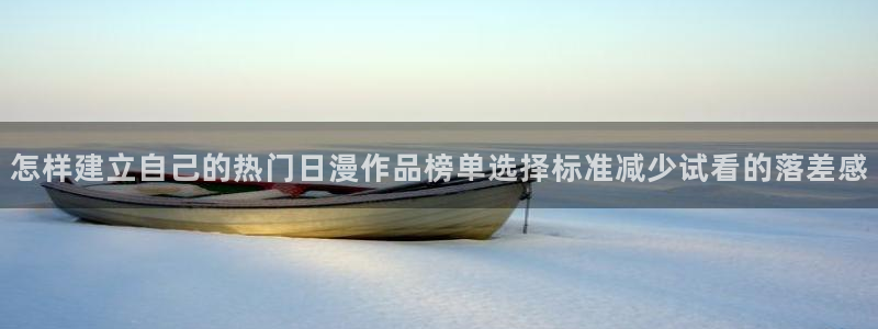韩漫漫画在线哪里看:怎样建立自己的热门日漫作品榜单选择标准减少试看的落差感配图