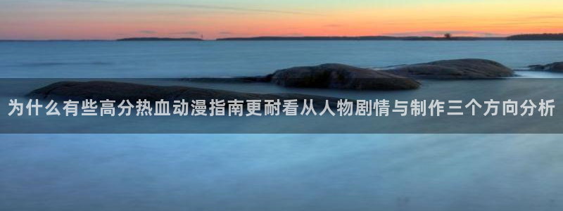 韩漫漫画有什么推荐:为什么有些高分热血动漫指南更耐看从人物剧情与制作三个方向分析配图