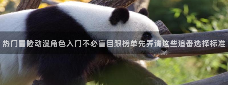韩漫漫画电脑在线看：热门冒险动漫角色入门不必盲目跟榜单先弄清这些追番选择标准配图