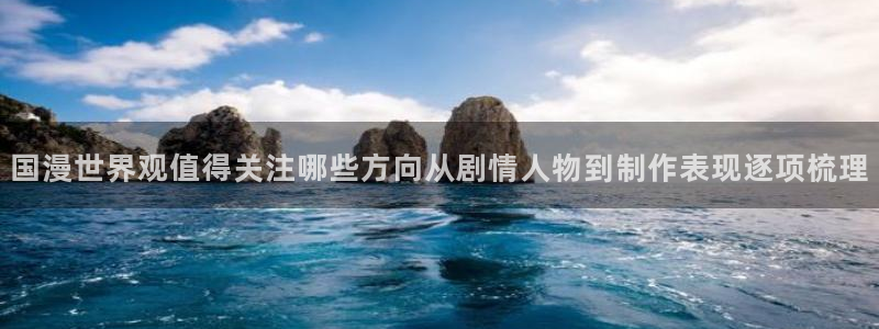 韩国漫画网:国漫世界观值得关注哪些方向从剧情人物到制作表现逐项梳理配图