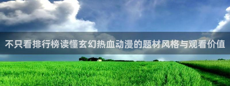 韩国漫画大全免费:不只看排行榜读懂玄幻热血动漫的题材风格与观看价值配图