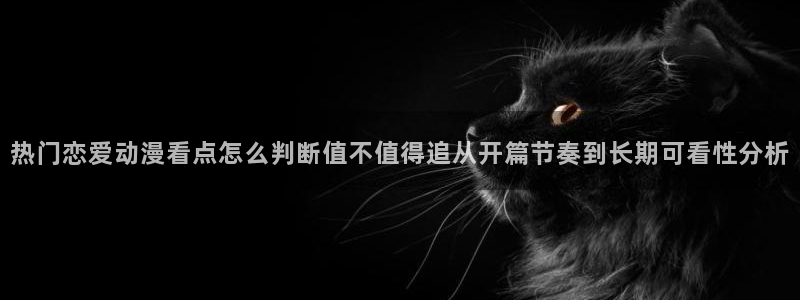 韩漫漫画中文:热门恋爱动漫看点怎么判断值不值得追从开篇节奏到长期可看性分析配图