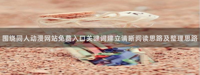 韩漫漫画连载更新:围绕同人动漫网站免费入口关键词建立清晰阅读思路及整理思路配图