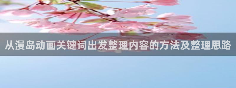 韩漫漫画全彩阅读:从漫岛动画关键词出发整理内容的方法及整理思路配图