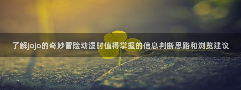韩漫漫画热门新作:了解jojo的奇妙冒险动漫时值得掌握的信息判断思路和浏览建议配图