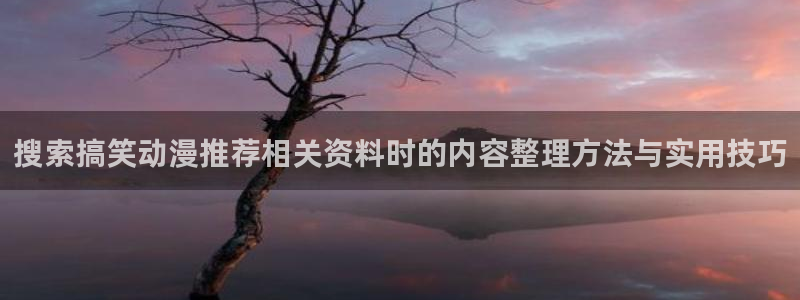 韩漫漫画高分推荐:搜索搞笑动漫推荐相关资料时的内容整理方法与实用技巧配图