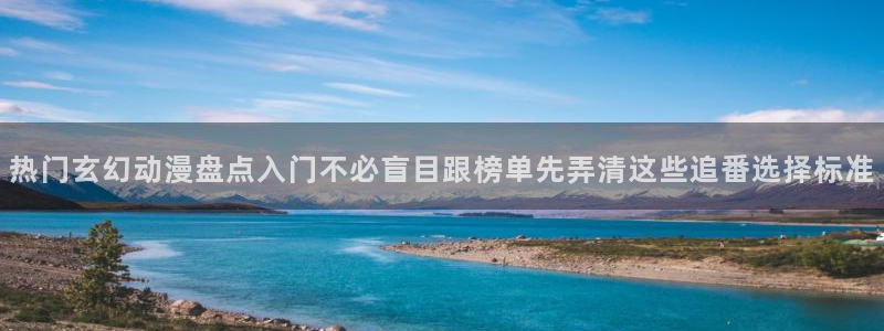 韩漫高分推荐:热门玄幻动漫盘点入门不必盲目跟榜单先弄清这些追番选择标准配图