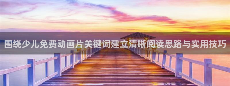 韩漫漫画在线阅读免费:围绕少儿免费动画片关键词建立清晰阅读思路与实用技巧配图