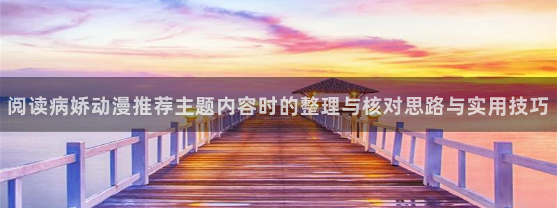 韩漫漫画大全在线:阅读病娇动漫推荐主题内容时的整理与核对思路与实用技巧配图