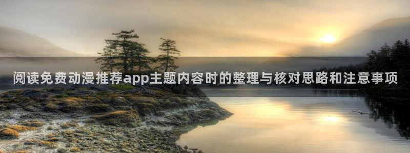 韩漫在线漫画免费观看:阅读免费动漫推荐app主题内容时的整理与核对思路和注意事项配图