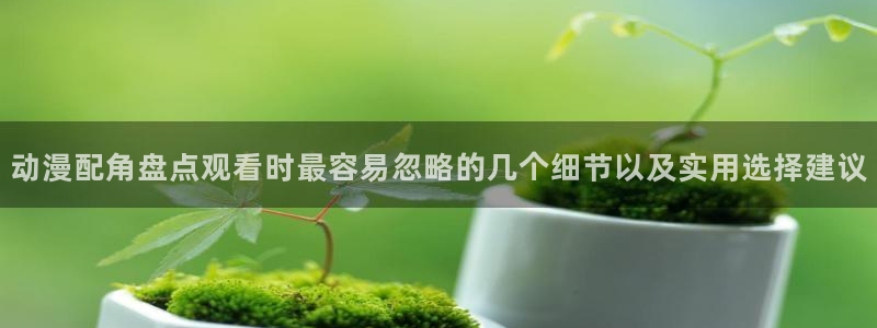 韩漫在线漫画免费:动漫配角盘点观看时最容易忽略的几个细节以及实用选择建议配图
