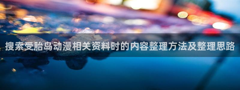 韩漫漫画大全全集:搜索受胎岛动漫相关资料时的内容整理方法及整理思路配图